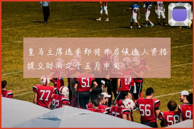 皇马主席选举即将开启候选人资格提交时间定于五月中旬
