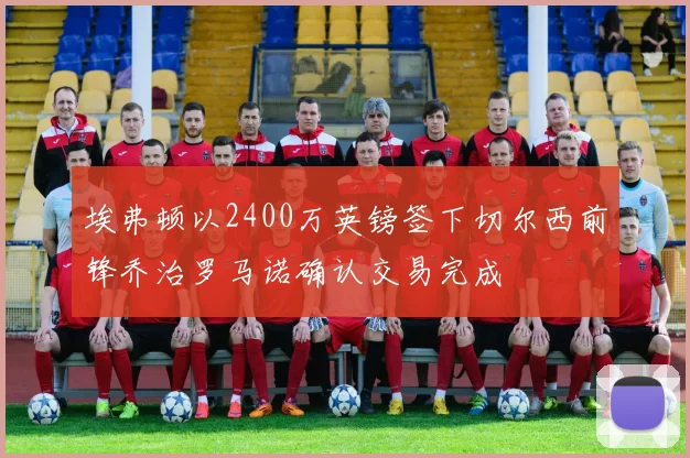 埃弗顿以2400万英镑签下切尔西前锋乔治罗马诺确认交易完成