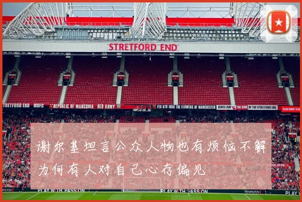 谢尔基坦言公众人物也有烦恼不解为何有人对自己心存偏见