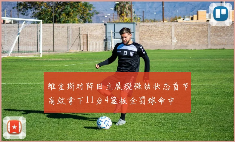 维金斯对阵旧主展现强劲状态首节高效拿下11分4篮板全罚球命中