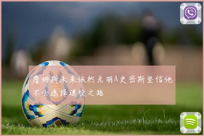 詹姆斯未来依然光明A史密斯坚信他不会选择退役之路
