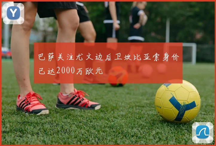 巴萨关注尤文边后卫坎比亚索身价已达2000万欧元