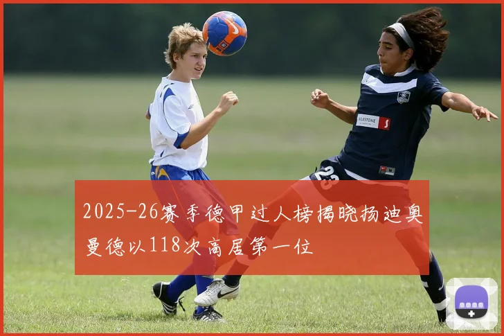 2025-26赛季德甲过人榜揭晓扬迪奥曼德以118次高居第一位